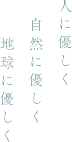人に優しく自然に優しく地球に優しく